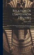 Relation De L'expédition D'égypte: Suivie De La Déscription De Plusieurs Des Monumens De Cette Contrée, Et Ornée De Figures di Charles Norry edito da LEGARE STREET PR