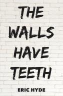 The Walls Have Teeth di Eric Hyde edito da AUSTIN MACAULEY