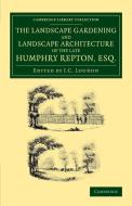 The Landscape Gardening and Landscape Architecture of the Late Humphry Repton, Esq. di Humphry Repton edito da Cambridge University Press