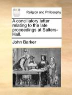 A Conciliatory Letter Relating To The Late Proceedings At Salters-hall di John Barker edito da Gale Ecco, Print Editions