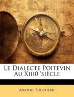 Le Dialecte Poitevin Au Xiii0 'Siecle di Anatole Boucherie edito da Nabu Press