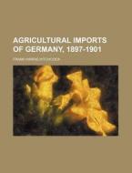 Agricultural Imports of Germany, 1897-1901 di Frank Harris Hitchcock edito da Rarebooksclub.com