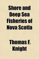 Shore And Deep Sea Fisheries Of Nova Sco di Thomas F. Knight edito da General Books