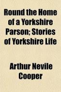 Round The Home Of A Yorkshire Parson; St di Arthur Nevile Cooper edito da General Books