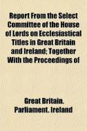 Report From The Select Committee Of The di Great Britain Parliament Ireland edito da General Books