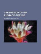 The Mission Of Mr. Eustace Greyne di Robert Smythe Hichens edito da General Books Llc