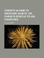 Christs Alarm to Drovvsie Saints; Or, Christs Epistle to His Churches di William Fenner edito da Rarebooksclub.com