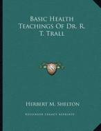 Basic Health Teachings of Dr. R. T. Trall di Herbert M. Shelton edito da Kessinger Publishing