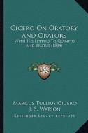 Cicero on Oratory and Orators: With His Letters to Quintus and Brutus (1884) di Marcus Tullius Cicero edito da Kessinger Publishing
