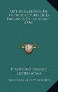 Arte de La Lengua de Los Indios Baures de La Provincia de Los Moxos (1880) di P. Antonio Maggio edito da Kessinger Publishing