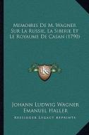 Memoires de M. Wagner Sur La Russie, La Siberie Et Le Royaume de Casan (1790) di Johann Ludwig Wagner, Emanuel Haller edito da Kessinger Publishing