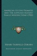American Eocene Primates and the Supposed Rodent Family Mixodectidae (1902) di Henry Fairfield Osborn edito da Kessinger Publishing