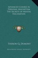 Advanced Course in Personal Magnetism the Secrets of Mental Fascination di Theron Q. Dumont edito da Kessinger Publishing