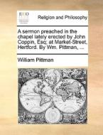 A Sermon Preached In The Chapel Lately Erected By John Coppin, Esq; At Market-street, Hertford. By Wm. Pittman, di William Pittman edito da Gale Ecco, Print Editions