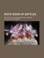 Boys' Book of Battles; The Story of Eleven Famous Land Combats di Chelsea Curtis Fraser edito da Rarebooksclub.com