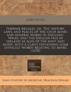 Fodinae Regales, Or, The History, Laws, And Places Of The Chief Mines And Mineral Works In England, Wales, And The English Pale In Ireland As Also Of di John Pettus edito da Eebo Editions, Proquest