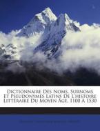 Dictionnaire Des Noms, Surnoms Et Pseudonymes Latins de L'Histoire Litteraire Du Moyen Age, 1100 a 1530 edito da Nabu Press