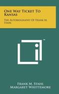 One Way Ticket to Kansas: The Autobiography of Frank M. Stahl di Frank M. Stahl edito da Literary Licensing, LLC