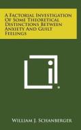 A Factorial Investigation of Some Theoretical Distinctions Between Anxiety and Guilt Feelings di William J. Schanberger edito da Literary Licensing, LLC
