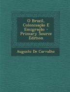 O Brazil, Colonisacao E Emigracao di Augusto De Carvalho edito da Nabu Press