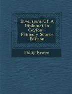 Diversions of a Diplomat in Ceylon di Philip Krowe edito da Nabu Press
