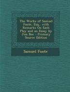 The Works of Samuel Foote, Esq., with Remarks on Each Play and an Essay by Jon Bee di Samuel Foote edito da Nabu Press