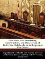 Guidelines For Permitting, Construction, And Monitoring Of Retention Bulkheads In Underground Coal Mines edito da Bibliogov
