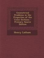 Geometrical Problems in the Properties of the Conic Sections di Henry Latham edito da Nabu Press