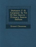 Statuaire J.-B. Carpeaux: Sa Vie Et Son Oeuvre di Ernest Chesneau edito da Nabu Press