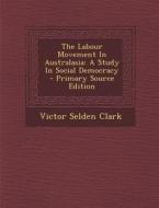The Labour Movement in Australasia: A Study in Social Democracy di Victor Selden Clark edito da Nabu Press