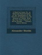 A   Hind Let Loose; Or, an Historical Representation of the Testimonies of the Church of Scotland; For the Interest of Christ: With the True State The di Alexander Shields edito da Nabu Press