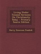 Living Under Tension Sermons on Christianity Today - Primary Source Edition di Harry Emerson Fosdick edito da Nabu Press