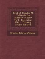 Trial of Charles M. Jefferds for Murder, at New York, December, 1861 di Charles Edwin Wilbour edito da Nabu Press
