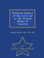 Pictorial History Of The Civil War In The United States Of America - War College Series di Benson John Lossing edito da War College Series