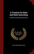 A Treatise On Slate And Slate Quarrying di David Christopher Davies edito da Andesite Press