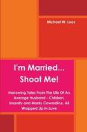 I'm Married... Shoot Me! di Michael W. Loos edito da Lulu.com