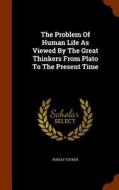 The Problem Of Human Life As Viewed By The Great Thinkers From Plato To The Present Time di Rudolf Eucken edito da Arkose Press