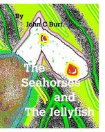 The Seahorses and The Jellyfish. di John C Burt. edito da Blurb