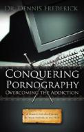 Conquering Pornography: Overcoming the Addiction di Dennis Frederick edito da Pleasant Word
