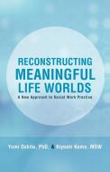 Reconstructing Meaningful Life Worlds: A New Approach to Social Work Practice di Yumi Oshita Phd, Kiyoshi Kamo Msw edito da AUTHORHOUSE