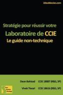 Strategie Pour Reussir Votre Laboratoire de CCIE: Le Guide Non-Technique di Vivek Tiwari, Dean Bahizad edito da Createspace