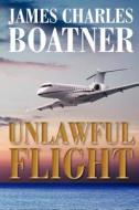 Unlawful Flight di James Charles Boatner edito da Createspace