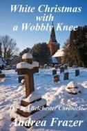 White Christmas with a Wobbly Knee: The Belchester Chronicles - 2 di Andrea Frazer edito da Createspace