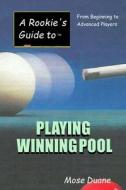 A Rookie's Guide to Playing Winning Pool: From Beginning to Advanced Players di Mose Duane edito da Createspace