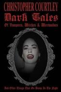 Dark Tales of Vampires, Witches & Werewolves: (And Other Things That Go Bump in the Night) di Christopher Courtley edito da Createspace