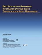 Best Practices in Geographic Information Systems-Based Transportation Asset Management di U. S. Department of Transportation edito da Createspace