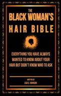 The Black Woman's Hair Bible: Everything You Have Always Wanted to Know about Your Hair But Didn't Know Who to Ask di Lisa C. Johnson edito da Createspace