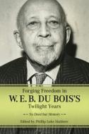 Forging Freedom In W. E. B. Du Bois's Twilight Years di Phillip Luke Sinitiere edito da University Press Of Mississippi