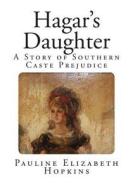 Hagar's Daughter: A Story of Southern Caste Prejudice di Pauline Elizabeth Hopkins edito da Createspace