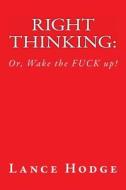 Right Thinking: Or Wake the Fuck Up! di Lance Hodge edito da Createspace
